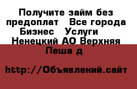 Получите займ без предоплат - Все города Бизнес » Услуги   . Ненецкий АО,Верхняя Пеша д.